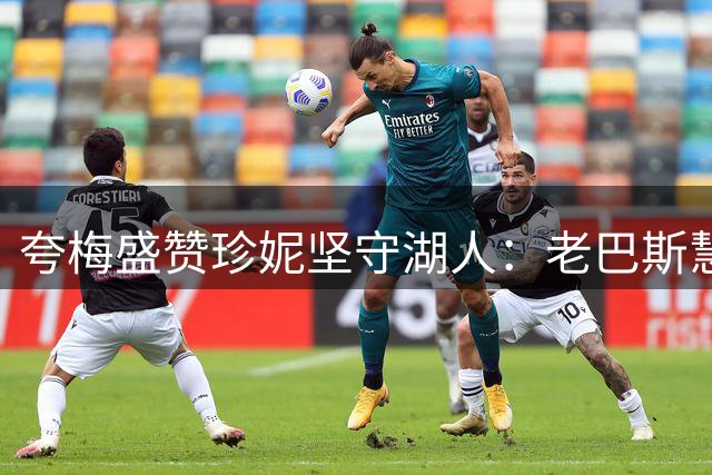 夸梅盛赞珍妮坚守湖人：老巴斯慧眼识珠 家族内斗令人惋惜