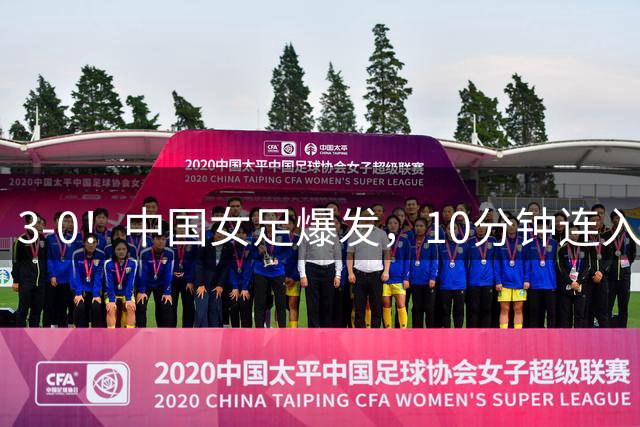 3-0！中国女足爆发，10分钟连入2球，越南队主帅：中国队更胜一筹